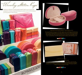 | 26 | | 27 |
Waverley Station Keeps®
A precious collection of colorful jewelry keeps®
ideal for your most prized
possessions. Unique compartment design provides room for all the treasures 	
you bring along or store at home.
ALICE 36-5678
Large Half-moon Jewelry Keep®
7"W x 4.25”D x 2"H
Our larger half-moon jewelry case is full of fun surprises! Unzip and find two protected storage
nests. One side features matching snap leather tabs for chains and an additional compartment
under a sturdy, sueded flap that remains fastened with a leather snap enclosure/pull tab. The
other half contains four cozy compartments and enough ring forms to accommodate several
rings, all protected by a removable sueded pad with a matching leather butterfly pull tab.
available colors:
CHRISTAL 36-6447
Jewelry Clutch 10”W x 1”D x 6”H
Stash everything from your smallest earrings to your chunkiest necklace in this chic leather
jewelry wallet. Fully lined in a sueded material, it features two zippered pouches, two zippered
compartments, an outside zip compartment, stud earring organizer and snap-top ring holder.
Christal is so chic it can double as a clutch.
available colors:
 