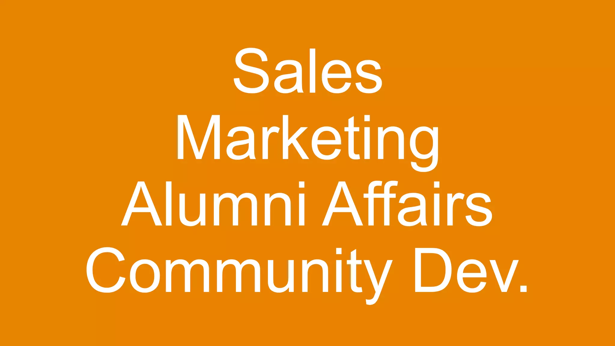 Sales
Marketing
Alumni Affairs
Community Dev.
 