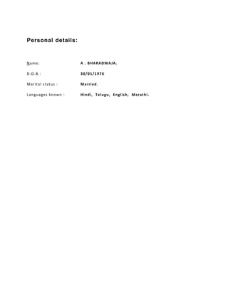 Personal details:
Name: A . BHARADWAJA.
D.O.B.: 30/01/1976
Marital status : Married.
Languages known : Hindi, Telugu, English, Marathi.
 