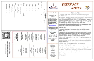 DEERFOOT
NOTES
Let
us
know
you
are
watching
Point
your
smart
phone
camera
at
the
QR
code
or
visit
deerfootcoc.com/hello
September 25, 2022
WELCOME TO THE
DEEROOT
CONGREGATION
We want to extend a warm
welcome to any guests that
have come our way today. We
hope that you are spiritually
uplifted as you participate in
worship today. If you have
any thoughts or questions
about any part of our services,
feel free to contact the elders
at:
elders@deerfootcoc.com
CHURCH INFORMATION
5348 Old Springville Road
Pinson, AL 35126
205-833-1400
www.deerfootcoc.com
office@deerfootcoc.com
SERVICE TIMES
Sundays:
Worship 8:15 AM
Bible Class 9:30 AM
Worship 10:30 AM
Sunday Evening 5:00 PM
Wednesdays:
6:30 PM
SHEPHERDS
Michael Dykes
John Gallagher
Rick Glass
Sol Godwin
Merrill Mann
Skip McCurry
Darnell Self
MINISTERS
Richard Harp
Jeffrey Howell
Johnathan Johnson
Alex Coggins
10:30
AM
Service
Welcome
Song
Leading
David
Dangar
Opening
Prayer
Stan
Mann
Scripture
Reading
Canaan
Hood
Sermon
Lord’s
Supper
/
Contribution
Randy
Wilson
Closing
Prayer
Elder
————————————————————
5
PM
Service
Song
Leading
Steve
Putnam
Opening
Prayer
Milton
Chandler
Lord’s
Supper/
Contribution
Chad
Key
Closing
Prayer
Elder
8:15
AM
Service
Welcome
Song
Leading
Ryan
Cobb
Opening
Prayer
Jeffrey
Howell
Scripture
Reading
Kyle
Windham
Sermon
Lord’s
Supper/
Contribution
David
Gilmore
Closing
Prayer
Elder
Baptismal
Garments
for
September
Jeanette
Cosby
Bus
Drivers
October
2–
Rick
Glass
October
9–
James
Morris
Deacons
of
the
Month
Steve
Putnam
Ken
Shepherd
Chuck
Spitzley
Authority.
Scripture:
Colossians
3:16–17
Those
Who
A____________
A_____________:
1.
A_____
B____________
John
___:___-___
John
___:___-___
John
___:___-___
John
___:___-___
2.
Are
T____________
and
R______________
John
___:___-___:___
John
___:___&___
3.
M______
the
D____________
John
___:___-___
Matthew
___:___-___
Ephesians
___:___-___
What is Your Why?
A man I admire greatly asks this question often. I am thankful for him and praying
fervently for his fight.
The words “what, where, when, and why” all lead to our decisions on any given day. Each
seems to be equal in weight. Further investigation proves otherwise.
I spoke with a gentleman once who was seeking to be clean from addiction. His desire was
simply that he wanted that addiction gone. So, he knew what he wanted gone. He knew
when he wanted it gone. He knew where he wanted it — far, far away from his life right
then and there. He only told me he did not know why he wanted it gone.
He knew he didn’t want others to experience discomfort from his poor decisions, but he
could not come to a reason for why to literally save. His. Life.
What is your why?
It’s your reason for fighting. It’s your reason for ridding your life of that unwanted…
whatever. Why?
In the instance of being clean, I explained that his why was simply seeking be rid of his
one consuming problem. With the prospect of that gone he was facing an emptiness. A
“now what” if you will. Your why cannot be nothing. Your why cannot be simply the
removal of a blight. He was trying to be content, but it was impossible.
Your why is what you are seeking to be filled with. It is the opposite of emptiness. The
antithesis of nothingness.
Jesus said, “Blessed are those who hunger and thirst for righteousness, for they shall be
satisfied” (Matthew 5:6).
Why are you blessed when seeking righteousness? You find your why.
Paul found it in life and especially in death.
“For to me to live is Christ, and to die is gain. If I am to live in the flesh, that means
fruitful labor for me. Yet which I shall choose I cannot tell. I am hard pressed between the
two. My desire is to depart and be with Christ, for that is far better. But to remain in the
flesh is more necessary on your account” (Philippians 1:21-24).
I pray that my reason for living is Paul’s — “to live is Christ, to die is gain.”
What is your why?
Notes from the Harp
 