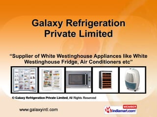 Galaxy Refrigeration Private Limited “ Supplier of White Westinghouse Appliances like White Westinghouse Fridge, Air Conditioners etc” 