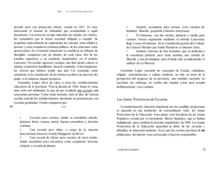 QUÉ EN LA EDUCACIÓN ARGENTINA
privado pero con protección oficial, creado en 1831. Es muy
interesante el manual de urbanidad que acompañaba a aquel
documento. Los textos de ese tipo indicaban los rituales, los valores,
las costumbres que la buena sociedad obligaba a cumplir. Se
ocupaban especialmente de reglamentar los vínculos entre adultos y
jóvenes y eran verdaderos estatutos políticos de las relaciones entre
generaciones. En el manual santafesino se establecía un tribunal de
disciplina compuesto por un alumno de cada clase, dos de los
estudios superiores y un ayudante, inspirándose en el modelo
Lancaster. No excluía rigurosos castigos, que iban desde colocar al
alumno en posturas humillantes hasta la expulsión. Cabe imaginarse
los efectos que hubiera tenido una idea Uin avanzada como
autoritaria en la constitución de las formas escolares de ejercicio del
poder, si la hubieran dejado prosperar.
Estanislao López elevó de cinco a trece los establecimientos
educativos de la provincia. Para la década de 1830, Santa Fe tenía,
unos ocho mil habitantes, lo que da por resultado una escuela cada
setecientas personas. Como tenía bastante clara la idea de sistema
escolar,articuló los establecimientos diseñando un protosistema, con
escuelas graduadas. Estaba compuesto por:
52 PASÓ
• Escuelas para varones, donde se enseñaban cálculo,
primeras letras, costura, moral, buenas costumbres y doctrina
cristiana.
• Una escuela para niñas, a cargo de la maestra
lancasteriana francesa Amelia Magignoni de Revec.
• Una escuela de oficios para varones, de nivel medio,
donde enseñaban artes mecánicas como carpintería, herrería,
relojería y escuela de pintura.
• Instituto secundario para varones {con cátedras de
latinidad, filosofía, geografía e historia americana).
• El Gimnasio, con dos niveles, primario y medio para
varones. Estuvo organizado mediante el método Lancastery
llegó a tener 64 alumnos. Se lo consideraba gemelo del Colegio
de Ciencias Morales que fundó Rivadavia en Buenos Aires.
• Instituto Literario de San Jerónimo, que se dedicaba a
la enseñanza primaria pero tenía también una cátedra de
filosofía y otra de latinidad; para él había sido acondicionado el
edificio de La Merced.
Estanislao López asociaba los conceptos de Estado, ciudadano,
religión, sistematización y cultura moderna, no sólo en torno de la
perspectiva del progreso de su provincia, sino también nacional. La
sociedad, sin embargo, no estaba aún madura como para aceptar
definitivamente esos cambios.
Las Juntas Protectoras de Escuelas
La modernización educativa impulsada por los caudillos progresistas
se apoyaba en una institución de extraordinario valor: las Juntas
Protectoras de la Educación. Esas juntas eran herederas de las Juntas
Populares creadas por el movimiento liberal hispánico, que se habían
multiplicado para combatir la invasión napoleónica de 1808. Las Juntas
Protectoras de la Educación apoyaban la labor de las escuelas y
difundían la educación moderna. Asíes que los vecinos preclaros de las
poblaciones del interior eran convocados a hacerse responsables
Al MIAÑAPuiGGRÓS 53
 