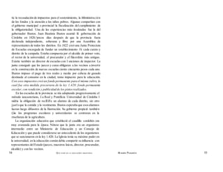 tic la recaudación de impuestos para el sostenimiento, la tltlministración
de los fondos y la atención a los niños pobres. Algunas compartían con
el gobierno municipal o provincial la fiscalización del cumplimiento de
la obligatoriedad. Una de las experiencias más iivaíizadas fue la del
gobernador Bustos. Juan Bautista Bustos asumió líi gobernación de
Córdoba en 1820,^pocos días después de que la provincia fuera
declarada independiente, soberana y libre por una Asamblea de
representantes de todos los distritos. En 1822 creó una Junta Protectora
de Escuelas encargada de fundar un establecimiento i'ii cada curato y
distrito de la campaña. Estaba compuesta por el ulcalde de primer voto,
el rector de la universidad, el procurador y el fiiicerdote más antiguo.
Existía también un director de escuelas con I unciones de inspector. La
junta consiguió que los jueces y curas obligaran a los vecinos a invertir
en la construcción de nuevas escuelas ciento cincuenta pesos cada uno.
Bustos impuso el pago de tres reales y medio por cabeza de ganado
destinada al consumo en la ciudad, tomo impuesto para la educación.
Con esos impuestoscreó un fondo permanente para el mismo rubro, lo
cual fue otra medida precursora de la ley 1.420: fondo permanente
escolar, con rendición y publicidad de los pistosrealizados.
En las escuelas de la provincia se iría adoptando progresivamente el
método iancasteriano, J.a Real y Pontificia Universidad de Córdoba l
nidria la obligación de reclEíFa un alumno de cada distrito, sin otro
j;ast'o que la comida y la vestimenta. Bustos esperaba que esosalumnos
lucran luego difusores de la Ilustración. Su gobierno propició también
(|iie los programas escolares y universitarios se centraran en la
rnseñanza de la agricultura.
La organización educativa que estableció el caudillo cordobés era
muy avanzada para la época. Nótese que la junta era un organismo
intermedio entre un Ministerio de Educación y un Consejo de
Kducación y que puede considerarse un antecedente de los organismos
que se sancionaron en la ley 1.420. La Iglesia tenía su máximo poder en
la universidad; en la educación común debía compartir su inlluencia con
representantes delEstado (jueces, maestros laicos, director, procurador,
alcalde) y con los vecinos.
54 QUÉ PASÓ EN LA EDUCACIÓN ARGENTINA Al MIAÑA PUIGGRÓS 55
 