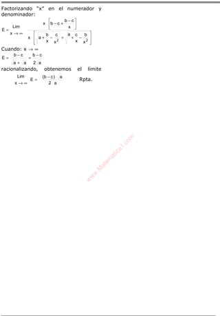 ÁLGEBRA
Factorizando “x” en el numerador y
denominador:
∞→
=
x
Lim
E








−++−+





 −
+−
22
x
b
x
ca
x
c
x
b
ax
x
cb
cbx
Cuando: x → ∞
a2
cb
aa
cb
E
−
=
+
−
=
racionalizando, obtenemos el límite
=
∞→
E
x
Lim
a2
a)cb( −
Rpta.w
w
w
.M
atem
atica1.com
 