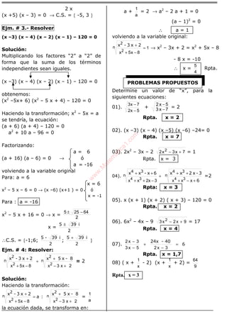 ÁLGEBRA
2 x
(x +5) (x – 3) = 0 → C.S. = { -5, 3 }
Ejm. # 3.- Resolver
(x –3) (x – 4) (x – 2) (x – 1) – 120 = 0
Solución:
Multiplicando los factores “2” a “2” de
forma que la suma de los términos
independientes sean iguales.
(x –3) (x – 4) (x – 2) (x – 1) – 120 = 0
obtenemos:
(x2
–5x+ 6) (x2
– 5 x + 4) – 120 = 0
Haciendo la transformación; x2
– 5x = a
se tendría, la ecuación:
(a + 6) (a + 4) – 120 = 0
a2
+ 10 a – 96 = 0
Factorizando:
a = 6
(a + 16) (a – 6) = 0 → ó
a = -16
volviendo a la variable original
Para: a = 6
x = 6
x2
– 5 x – 6 = 0 → (x –6) (x+1 ) = 0 ó
x = -1
Para : a = -16
x2
– 5 x + 16 = 0 → x =
2
64255 −±
x =
2
i395 ±
∴C.S. = {-1;6;
2
i39-5
;
2
i395 +
}
Ejm. # 4: Resolver:
8-x5x2x3-x n
2
n
2
2x3x8x5x 22 +−
+
+
−+
+
= 2
Solución:
Haciendo la transformación:
8-x5x
:a
2x3-x n
2
n
2
2x3x8x5x 22 +−
+
=
−+
+
=
a
1
la ecuación dada, se transforma en:
a +
a
1
= 2 → a2
– 2 a + 1 = 0
(a – 1)2
= 0
∴ a = 1
volviendo a la variable original:
1
8x5x2
=
−+
+n
2
2x3-x
→ x2
– 3x + 2 = x2
+ 5x – 8
- 8 x = -10
∴ x =
4
5
Rpta.
Determine un valor de “x”, para la
siguientes ecuaciones:
01).
5x2
7x3
−
−
+ 7x3
5x2
−
−
= 2
Rpta. x = 2
02). (x –3) (x – 4) (x –5) (x –6) –24= 0
Rpta. x = 7
03). 2x2
– 3x – 2 7x3x2 2 +− = 1
Rpta. x = 3
04).
6
3-x2xx6x-xx n
34
n
34
+−+
++
+
−++
++
xxx3x2xx 3434
=2
Rpta: x = 3
05). x (x + 1) (x + 2) ( x + 3) – 120 = 0
Rpta. x = 2
06). 6x2
– 4x – 9 9x2x3 2 +− = 17
Rpta. x = 4
07). 6
40-24x
=
−
+
−
−
3x25x3
3x2
Rpta. x = 1,7
08) ( x +
x
1
- 2) (x +
x
1
+ 2) =
9
64
Rpta. x = 3
PROBLEMAS PROPUESTOSw
w
w
.M
atem
atica1.com
 