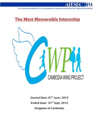 The Most Memorable Internship
          ambodia




      Started Date: 01st June, 2012
       Ended Date: 01st Sept, 2012
         Kingdom of Cambodia
 