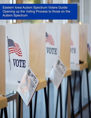 Eastern Iowa Autism Spectrum Voters Guide:
Opening up the Voting Process to those on the
Autism Spectrum
 