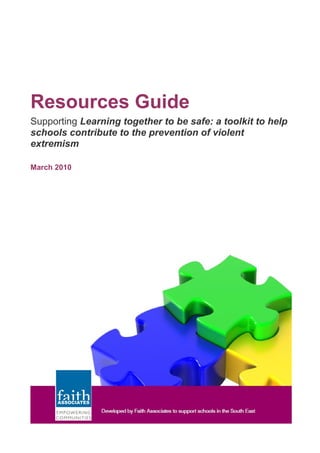 Resources Guide
Supporting Learning together to be safe: a toolkit to help
schools contribute to the prevention of violent
extremism
March 2010
 