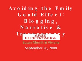 Avoiding the Emily Gould Effect: Blogging, Narrative & Transparency Susan Mernit & Viviane September 26, 2008 