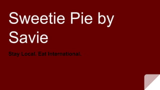 Sweetie Pie by
Savie
Stay Local. Eat International.
 