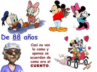 De  88  años Casi no ven l a cama  y apenas se acuerdan de como era el  CUENTO . 