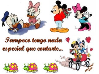 Tampoco tengo nada especial que contarte...   