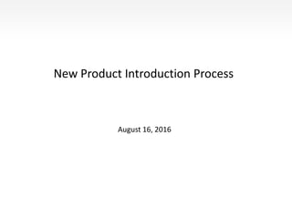 New Product Introduction Process
August 16, 2016
 