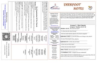 DEERFOOT
NOTES
September 26, 2021
Let
us
know
you
are
watching
Point
your
smart
phone
camera
at
the
QR
code
or
visit
deerfootcoc.com/hello
WELCOME TO THE
DEERFOOT
CONGREGATION
We want to extend a warm
welcome to any guests that have
come our way today. We hope
that you are spiritually uplifted as
you participate in worship today.
If you have any thoughts or
questions about any part of our
services, feel free to contact the
elders at:
elders@deerfootcoc.com
CHURCH INFORMATION
5348 Old Springville Road
Pinson, AL 35126
205-833-1400
www.deerfootcoc.com
office@deerfootcoc.com
SERVICE TIMES
Sundays:
Worship 8:15 AM
*Bible Class 9:30 AM
Worship 10:30 AM
**Sunday Evening 5:00 PM
Wednesdays:
**6:30 PM
*temporarily suspended
**online only
SHEPHERDS
Michael Dykes
John Gallagher
Rick Glass
Sol Godwin
Merrill Mann
Skip McCurry
Darnell Self
MINISTERS
Richard Harp
Johnathan Johnson
Alex Coggins
Colossians
1:18
-
Since
Jesus
is
the
head
of
the
church,
the
body,
should
we
go
to
anyone
other
than
Jesus
and
the
inspired
writers
of
the
New
Testament
to
learn
the
organization,
worship
and
name
of
his
church?
_____________________________________________________
The
Organization
Of
The
Church
Matthew
15:13
-
If
a
church
is
not
built
in
accordance
with
the
Word
of
God,
will
it
be
rooted
up?
____________
Acts
14:23
Did
these
inspired
men
ordain
Elders
in
every
church?
_________________________
-
Are
we
right
if
we
do
as
they
did
in
ordaining
a
plurality
of
Eld-
ers
in
every
congregation?
____
-
Could
we
be
wrong
if
we
did
NOT
organize
the
church
the
way
those
inspired
men
of
God
did?
_____________________________________________________
Acts
20:17,
28
-
Are
the
Elders
to
be
the
overseers
of
the
church?
_________________________
Titus
1:5-7
When
Paul
told
Titus
to
set
things
in
order,
did
he
tell
him
to
ordain
Elders?
______
-
When
we
do
what
Titus
did
in
organizing
the
church,
are
we
do-
ing
the
will
of
God?
_________
_____________________________________________________
_____________________________________________________
10:30
AM
Service
Welcome
Song
Leading
Steve
Putnam
Opening
Prayer
Robert
Jeffery
Scripture
Reading
Milton
Chandler
Sermon
Lord’s
Supper
/
Contribution
Mike
McGill
Closing
Prayer
Elder
————————————————————
5
PM
Service
Online
Watch
the
services
www.
deerfootcoc.com
or
YouTube
Deerfoot
Facebook
Deerfoot
Disciples
8:15
AM
Service
Welcome
Song
Leading
David
Hayes
Opening
Prayer
Johnathan
Johnson
Scripture
Reading
Evan
Harris
Sermon
Lord’s
Supper/
Contribution
David
Gilmore
Closing
Prayer
Elder
Baptismal
Garments
for
September
Elizabeth
Cobb
For four more weeks our AM sermons will be focused on the three booklet Bible Study
material “Back to the Bible.” We want every member to get one set of the green, blue, and
red booklets to follow along during the lesson. If you do not have the booklet with you, the
section we will cover each week will be printed below. We ask you not to get another
book. You can follow along using the bulletin and transcribe it later if you wish.
______________________________________________________________
______________________________________________________________
______________________________________________________________
______________________________________________________________
Lesson 2 - The Church
Scripture: Matthew 16:13–18
Matthew 16:18 - Who built the church?
_________________________________________________
- To whom does the church belong?
____________________________________________________
- Did Jesus build churches (plural) or the church (singular)?
________________________________
Ephesians 1:20-23 - Is Jesus the head over all things to the church?
_______________________
- In verse 23 the church is also called his
________________________________________________
Ephesians 4:4 - Is there only one hope?
________________________________________________
- Is there only one Holy Spirit?
_________________________________________________________
- Is there only one body (church)?
______________________________________________________
John 17:20-21- Did Jesus pray that his followers all be one?
______________________________
1 Corinthians 1:10 - Is religious division condemned?
____________________________________
- Since religious division is condemned and since Jesus prayed that all his fol-
lowers be one, must we strive to be one religiously?
____________________________________________________
Bus
Drivers
September
26
Steve
Maynard
October
3
Ken
&
Karen
Shepherd
Deacons
of
the
Month
Phillip
VanHorn
Ryan
Cobb
Randy
Wilson
 