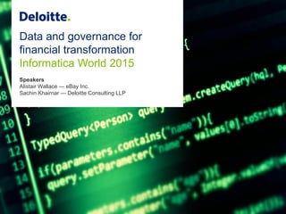 Data and governance for
financial transformation
Informatica World 2015
Speakers
Alistair Wallace — eBay Inc.
Sachin Khairnar — Deloitte Consulting LLP
 