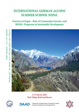 INTERNATIONAL GERMAN ALUMNI
SUMMER SCHOOL NEPAL
Forestry in Nepal – Role of Community Forestry and
REDD+ Programs in Sustainable Development
6-13 March, 2016
Park Village Hotel and Resort
cGt/fli6«ohd{gcn'DgLlu|:d:s'n@)&@,g]kfndfjgMlbuf]ljsf;df
;fd'bflosjg//]8+sfo{qmdsf]e"ldsf
 