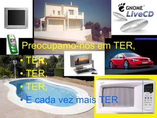 Preocupamo-nos em TER, TER, TER, TER, E cada vez mais TER 