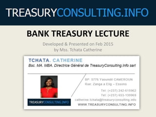 BANK TREASURY LECTURE
Developed & Presented on Feb 2015
by Mss. Tchata Catherine
 