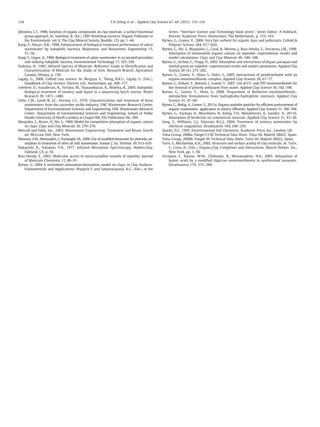 124 T.N. König et al. / Applied Clay Science 67–68 (2012) 119–124 
Johnston, C.T., 1996. Sorption of organic compounds on clay minerals: a surface functional 
group approach. In: Sawhney, B. (Ed.), CMSWorkshop Lectures. Organic Pollutants in 
the Environment, vol. 8. The Clay Mineral Society, Boulder, CO, pp. 1–44. 
Kargi, F., Dinçer, A.R., 1996. Enhancement of biological treatment performance of saline 
wastewater by halophilic bacteria. Bioprocess and Biosystems Engineering 15, 
51–58. 
Kargi, F., Uygur, A., 1996. Biological treatment of saline wastewater in an aerated percolator 
unit utilizing halophilic bacteria. Environmental Technology 17, 325–330. 
Kodama, H., 1985. Infrared Spectra of Minerals: Reference Guide to Identification and 
Characterization of Minerals for the Study of Soils. Research Branch, Agriculture 
Canada, Ottawa, p. 156. 
Lagaly, G., 2006. Colloid clay science. In: Bergaya, F., Theng, B.K.G., Lagaly, G. (Eds.), 
Handbook of Clay Sceince. Elsevier Ltd., Amsterdam, pp. 309–377. 
Lefebvre, O., Vasudevan, N., Torrijos, M., Thanasekaran, K., Moletta, R., 2005. Halophilic 
biological treatment of tannery soak liquor in a sequencing batch reactor. Water 
Research 39, 1471–1480. 
Little, L.W., Lamb III, J.C., Horney, L.F., 1976. Characterization and treatment of brine 
wastewaters from the cucumber pickle industry. UNC Wastewater Research Center, 
Department of Environmental Sciences and Engineering. UNC Wastewater Research 
Center, Department of Environmental Sciences and Engineering, School of Public 
Health University of North Carolina at Chapel Hill. ESE Publication No. 399. 
Margulies, L., Rozen, H., Nir, S., 1988. Model for competitive adsorption of organic cations 
on clays. Clays and Clay Minerals 36, 270–276. 
Metcalf and Eddy, Inc., 2003. Wastewater Engineering: Treatment and Reuse, fourth 
ed. McGraw-Hill, New York. 
Mousavi, S.M., Alemzadeh, I., Vossoughi,M., 2006. Use ofmodified bentonite for phenolic ad-sorption 
in treatment of olive oil mill wastewater. Iranian J. Sci. Technol. 30, 613–619. 
Nakanishi, K., Solomon, P.H., 1977. Infrared Absorption Spectroscopy. Holden-Day, 
Oakland, CA, p. 54. 
Ruiz-Hitzky, E., 2001. Molecular access to intracrystalline tunnels of sepiolite. Journal 
of Materials Chemistry 11, 86–91. 
Rytwo, G. 2004 A worksheet adsorption/desorption model on clays, in Clay Surfaces: 
Fundamentals and Applications, Wypych F. and Satyanarayana, K.G. (Eds.) in the 
Series: “Interface Science and Technology book series”, Series Editor: A Hubbard, 
Elsevier Academic Press, Amsterdam, The Netherlands, p. 153–183. 
Rytwo, G., Gonen, Y., 2006. Very fast sorbent for organic dyes and pollutants. Colloid & 
Polymer Science 284, 817–820. 
Rytwo, G., Nir, S., Margulies, L., Casal, B., Merino, J., Ruiz-Hitzky, E., Serratosa, J.M., 1998. 
Adsorption of monovalent organic cations on sepiolite: experimental results and 
model calculations. Clays and Clay Minerals 46, 340–348. 
Rytwo, G., Serban, C., Tropp, D., 2002. Adsorption and interactions of diquat, paraquat and 
methyl green on sepiolite: experimental results and model calculations. Applied Clay 
Science 20 (6), 273–282. 
Rytwo, G., Gonen, Y., Afuta, S., Dultz, S., 2005. Interactions of pendimethalin with an 
organo-montmorillonite complex. Applied Clay Science 28, 67–77. 
Rytwo, G., Kohavi, Y., Botnick, I., Gonen, Y., 2007. Use of CV- and TPP-montmorillonite for 
the removal of priority pollutants from water. Applied Clay Science 36, 182–190. 
Rytwo, G., Gonen, Y., Afuta, S., 2008. Preparation of Berberine–montmorillonite– 
metolachlor formulations from hydrophobic/hydrophilic mixtures. Applied Clay 
Science 41, 47–60. 
Rytwo, G., Rettig, A., Gonen, Y., 2011a. Organo-sepiolite particles for efficient pretreatment of 
organic wastewater: application to winery effluents. Applied Clay Science 51, 390–394. 
Rytwo, G., Varman, H., Bluvshtein, N., König, T.N., Mendelovits, A., Sandler, A., 2011b. 
Adsorption of berberine on commercial minerals. Applied Clay Science 51, 43–50. 
Song, Z., Williams, C.J., Edyvean, R.G.J., 2004. Treatment of tannery wastewater by 
chemical coagulation. Desalination 164, 249–259. 
Sparks, D.L., 1995. Environmental Soil Chemistry. Academic Press, Inc., London, UK. 
Tolsa Group, 2008a. Pangel C150 Technical Data Sheet. Tolsa SA, Madrid 28022, Spain. 
Tolsa Group, 2008b. Pangel S9 Technical Data Sheet. Tolsa SA, Madrid 28022, Spain. 
Yariv, S., Michaelian, K.H., 2002. Structure and surface acidity of clay minerals. In: Yariv, 
S., Cross, H. (Eds.), Organo-Clay Complexes and Interactions. Marcel Dekker, Inc., 
New York, pp. 1–38. 
Zermane, F., Naceur, M.W., Cheknane, B., Messaoudene, N.A., 2005. Adsorption of 
humic acids by a modified Algerian montmorillonite in synthesized seawater. 
Desalination 179, 375–380. 
