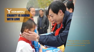 CHARITY IS BOUND
WITH LOVE
Helping others is a promise
that Yongtai consistently fulfil
and will continue to do.
 