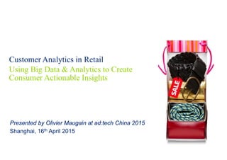 Customer Analytics in Retail
Using Big Data & Analytics to Create
Consumer Actionable Insights
Presented by Olivier Maugain at ad:tech China 2015
Shanghai, 16th April 2015
 