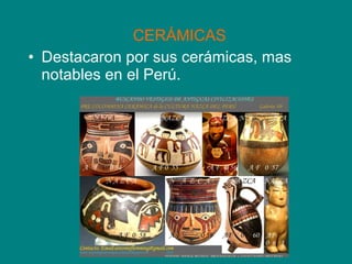 CERÁMICAS 
• Destacaron por sus cerámicas, mas 
notables en el Perú. 
 