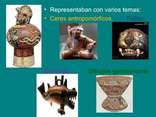 • Representaban con varios temas: 
• Ceres antropomórficos. Felino. 
Demonio. Dibujos geométricos 
 
