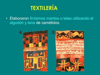 TEXTILERÍA 
• Elaboraron finísimos mantos o telas utilizando el 
algodón y lana de camélidos. 
 