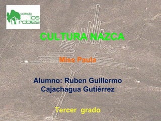 CULTURA NAZCA 
Miss Paula 
Alumno: Ruben Guillermo 
Cajachagua Gutiérrez 
Tercer grado 
 