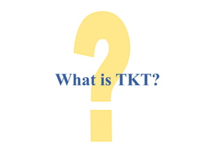What is TKT?
 