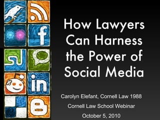 How Lawyers Can Harness the Power of Social Media Carolyn Elefant, Cornell Law 1988 Cornell Law School Webinar October 5, 2010 