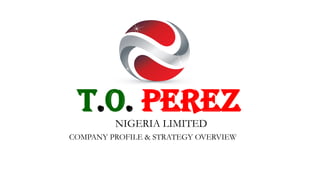 NIGERIA LIMITED
COMPANY PROFILE & STRATEGY OVERVIEW
T.O. PEREZ
 