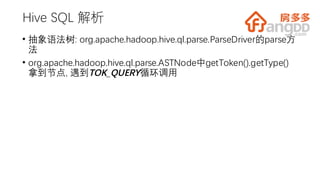 Hive SQL 解析
• 抽象语法树: org.apache.hadoop.hive.ql.parse.ParseDriver的parse方
法
• org.apache.hadoop.hive.ql.parse.ASTNode中getToken().getType()
拿到节点, 遇到TOK_QUERY循环调用
 