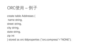 ORC使用 – 例子
create table Addresses (
name string,
street string,
city string,
state string,
zip int
) stored as orc tblproperties ("orc.compress"="NONE");
 