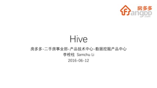 Hive
房多多-二手房事业部-产品技术中心-数据挖掘产品中心
李栓柱 Samchu Li
2016-06-12
 