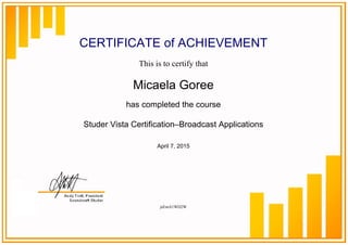 CERTIFICATE of ACHIEVEMENT
This is to certify that
Micaela Goree
has completed the course
Studer Vista Certification–Broadcast Applications
April 7, 2015
jeEmA1WD2W
Powered by TCPDF (www.tcpdf.org)
 