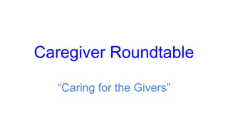 Caregiver Roundtable
“Caring for the Givers”
 