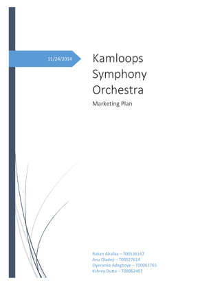 11/24/2014 Kamloops
Symphony
Orchestra
Marketing Plan
Rakan Alrafaa – T00536167
Anu Oladeji – T00527614
Oyeronke Adegboye – T00061765
Kshrey Dutta – T00062407
 