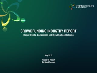 CROWDFUNDING INDUSTRY REPORT
Market Trends, Composition and Crowdfunding Platforms
THE INDUSTRY WEBSITE TM
May 2012
Research Report
Abridged Version
 