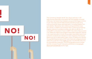 Then something changed. As the “sex, drugs, and rock ‘n’ roll”
baby boomers gave way to the slacker Xers and digitally immersed
millennials, the values chasm between young and old began to shrink.
In part, this is because the baby boomers have ferociously clung
onto youth and the values associated with it, including freedom, fun,
and rebellion. Meanwhile, their children and grandchildren have
less interest in rebellion and revolution than in tinkering and hacking
together solutions to problems as they arise. We can see this in a
survey BETC conducted in France in 2009 in the midst of the economic
crisis. While the highest percentage of respondents aged 55+ said the
crisis made them want to revolt, the youngest respondents were more
inclined to simply be worried about or even resigned to the situation.
Destruction has no place within maker culture. It’s telling, too, that the
Occupy Wall Street protests of 2011 were distinctly multigenerational
rather than youth-led. In fact, Kalle Lasn was in his late 60s at the time
he cofounded the movement. The chronologically young no longer
own the concept of “youth” because youthfulness is now as much
about spirit and attitude as about age.
15
 