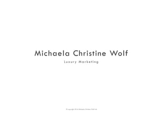 Michaela Christine Wolf
L u x u r y M a r ke t i n g
© copyright 2016 Michaela Christine Wolf Ltd
 