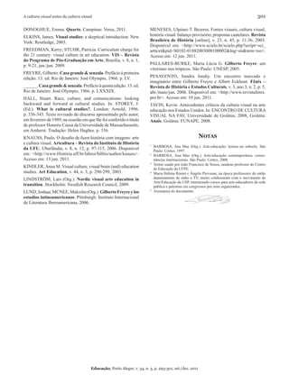 A cultura visual antes da cultura visual                                                                                                    301

DONOGHUE, Emma. Quarto. Campinas: Verus, 2011.                           MENESES, Ulpiano T. Bezerra. Fontes visuais, cultura visual,
ELKINS, James. Visual studies: a skeptical introduction. New             história visual: balanço provisório, propostas cautelares. Revista
York: Routledge, 2003.                                                   brasileira de História [online], v. 23, n. 45, p. 11-36, 2003.
                                                                         Disponível em: <http://www.scielo.br/scielo.php?script=sci_
FREEDMAN, Kerry; STUHR, Patricia. Curriculum charge for                  arttext&pid=S0102-01882003000100002&lng=en&nrm=iso>.
the 21 century: visual culture in art education. VIs – Revista           Acesso em: 12 jun. 2011.
do Programa de Pós-Graduação em Arte, Brasília, v. 8, n. 1,
p. 9-21, jan./jun. 2009.                                                 PALLARES-BURKE, Maria Lúcia G. Gilberto Freyre: um
                                                                         vitoriano nos trópicos. São Paulo: UNESP, 2005.
FREYRE, Gilberto. casa grande & senzala. Prefácio à primeira
edição. 13. ed. Rio de Janeiro: José Olympio, 1966. p. LV.               PESAVENTO, Sandra Jatahy. Um encontro marcado e
                                                                         imaginário entre Gilberto Freyre e Albert Eckhout. Fênix –
______. casa grande & senzala. Prefácio à quinta edição. 13. ed.         Revista de História e estudos culturais, v. 3, ano 3, n. 2, p. 5,
Rio de Janeiro: José Olympio, 1966. p. LXXXIX.                           abr./maio/jun. 2006. Disponível em: <http://www.revistafenix.
HALL, Stuart. Race, culture, and comunications: looking                  pro.br>. Acesso em: 10 jun. 2011.
backward and forward at cultural studies. In: STOREY, J.                 TAVIN, Kevin. Antecedentes críticos da cultura visual na arte
(Ed.). What is cultural studies?, London: Arnold, 1996.                  educação nos Estados Unidos. In: ENCONTRO DE CULTURA
p. 336-343. Texto revisado do discurso apresentado pelo autor,           VISUAL NA FAV, Universidade de Goiânia, 2008, Goiânia.
em fevereiro de 1989, na ocasião em que lhe foi conferido o título       Anais. Goiânia: FUNAPE, 2008.
de professor Honoris Causa da Universidade de Massachussetts,
em Amherst. Tradução: Helen Hughes. p. 336.
KNAUSS, Paulo. O desafio de fazer história com imagens: arte                                             nOtas
e cultura visual. Artcultura – Revista do Instituto de História          1   BARBOSA, Ana Mae (Org.). Arte-educação: leitura no subsolo. São
da uFu, Uberlândia, v. 8, n. 12, p. 97-115, 2006. Disponível                 Paulo: Cortez, 1997.
em: <http://www.História.uff.br/labroi/biblio/author/knauss>.            2   BARBOSA, Ana Mae (Org.). Arte/educação contemporânea: conso-
Acesso em: 13 jun. 2011.                                                     nâncias internacionais. São Paulo: Cortez, 2008.
                                                                         3   Termo usado por João Francisco de Souza, saudoso professor do Centro
KINDLER, Anna M .Visual culture, visual brain (and) education                de Educação da UFPE.
studies. Art education, v. 44, n. 3, p. 290-299, 2003.                   4   Maria Helena Rennó e Ângelo Piovesan, na época professores do então
LINDSTRÖM, Lars (Org.). Nordic visual arts education in                      departamento de rádio e TV, muito colaboraram com o movimento de
                                                                             Arte/Educação da USP, ministrando cursos para arte-educadores da rede
transition .Stockholm: Swedish Research Council, 2009.                       pública e palestras em congressos por mim organizados.
LUND, Joshua; MCNEE, Malcolm (Org.). Gilberto Freyre y los               5   Assinatura do documento:
estudios latinoamericanos. Pittsburgh: Instituto Internacional
de Literatura Iberoamericana, 2006.




                                       Educação, Porto Alegre, v. 34, n. 3, p. 293-301, set./dez. 2011
 