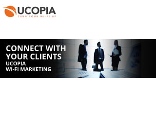 CONNECT WITH
YOUR CLIENTS
UCOPIA
WI-FI MARKETING
 