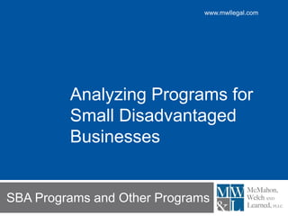 www.mwllegal.com
SBA Programs and Other Programs
Analyzing Programs for
Small Disadvantaged
Businesses
 