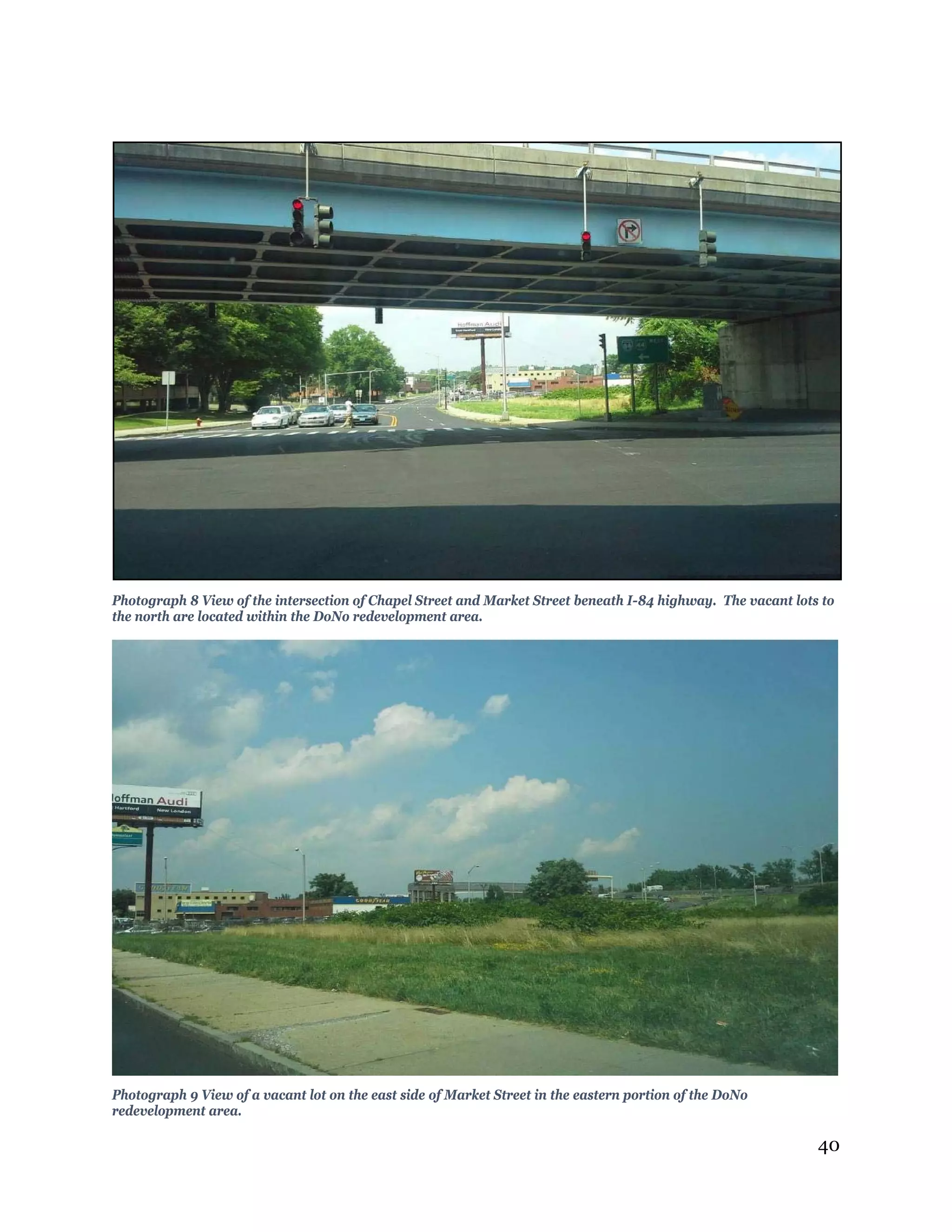 40
Photograph 8 View of the intersection of Chapel Street and Market Street beneath I-84 highway. The vacant lots to
the north are located within the DoNo redevelopment area.
Photograph 9 View of a vacant lot on the east side of Market Street in the eastern portion of the DoNo
redevelopment area.
 