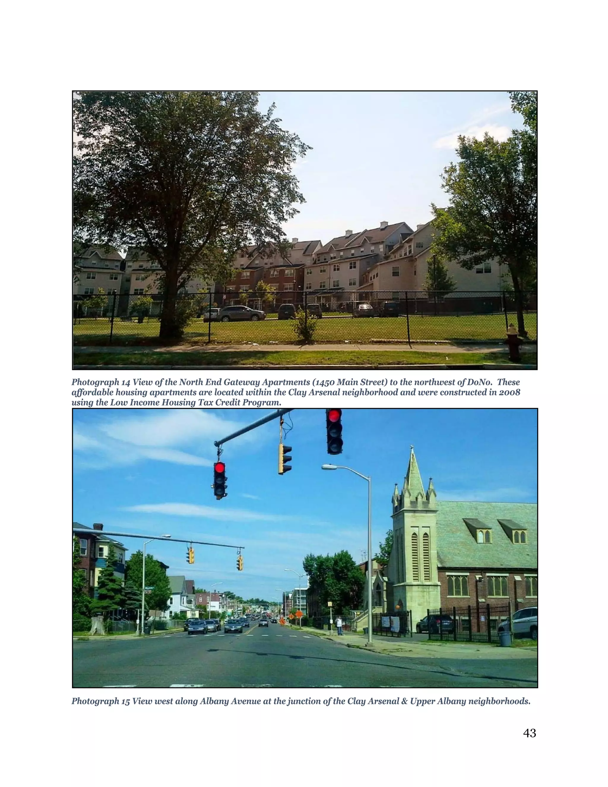 43
Photograph 14 View of the North End Gateway Apartments (1450 Main Street) to the northwest of DoNo. These
affordable housing apartments are located within the Clay Arsenal neighborhood and were constructed in 2008
using the Low Income Housing Tax Credit Program.
Photograph 15 View west along Albany Avenue at the junction of the Clay Arsenal & Upper Albany neighborhoods.
 