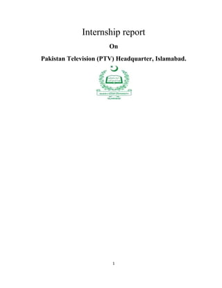 Internship report
On
Pakistan Television (PTV) Headquarter, Islamabad.
1
 