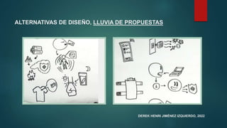 ALTERNATIVAS DE DISEÑO, LLUVIA DE PROPUESTAS
DEREK HENRI JIMÉNEZ IZQUIERDO, 2022
 