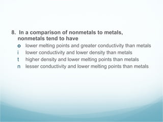 8.  In a comparison of nonmetals to metals, nonmetals tend to have  lower melting points and greater conductivity than metals lower conductivity and lower density than metals higher density and lower melting points than metals lesser conductivity and lower melting points than metals 