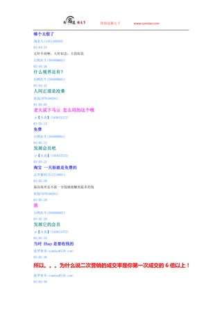 ̵   www.sumdao.com


ĸ̫
Խ(1451440505)
03:04:24
޼鲻̰ңα

Ȼҽ(595890801)
03:04:26
ʲô绹У
Ȼҽ(595890801)
03:04:42
˼ǲɣ
(970160281)
03:05:05
ϴ˵ ôõŶ
ס(345633372)
03:05:13

Ȼҽ(595890801)
03:05:15
չԱ
ס(345633372)
03:05:21
Ա һʼѵ
־(512734601)
03:05:26
߾ǲһǮȷ׬Ǯ

(970160281)
03:05:29

Ȼҽ(595890801)
03:05:29
չĻԱ
ס(345633372)
03:05:33
ʱ Ebay ҪǮ
ܶsumdao@139.com
03:05:36

ԡΪʲô˵Ӫĳɽһγɽ 6 ϣ
ܶsumdao@139.com
03:05:48
 